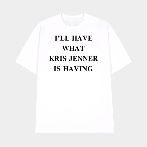 I’ll Have What Kris Jenner Is Having Shirt