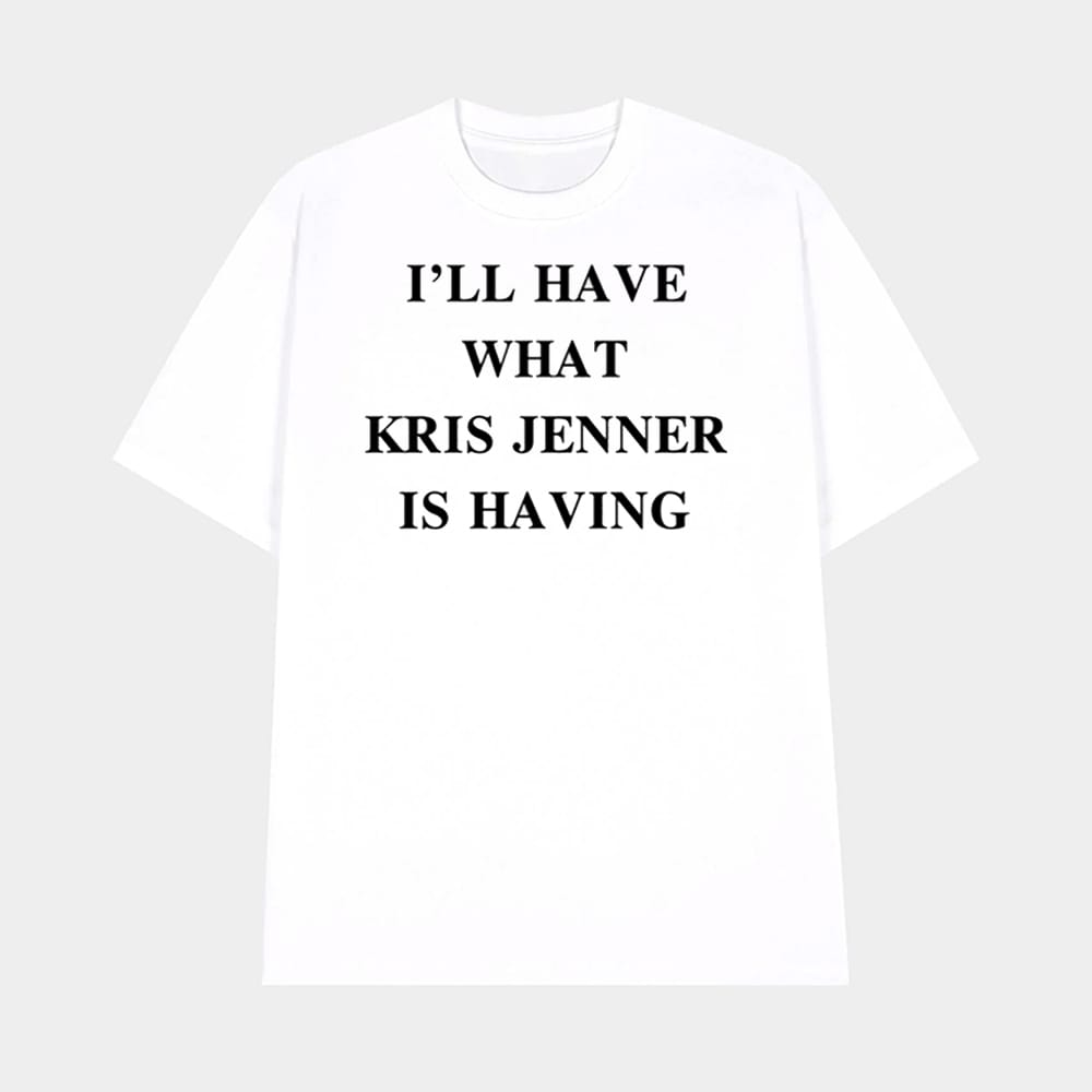 Ill Have What Kris Jenner Is Having Shirt 1 I'll Have What Kris Jenner Is Having Shirt
