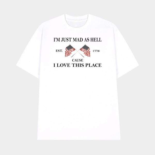 I’m Just Mad As Hell Est 1776 Cause I Loved This Place Shirt