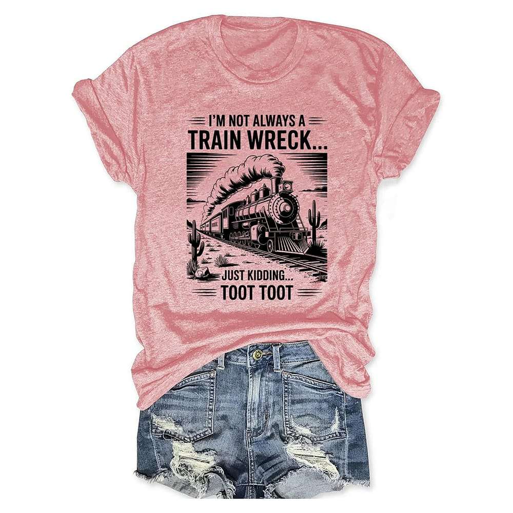 Im Not Always A Train Wreck Just Kidding Toot T shirt I'm Not Always A Train Wreck Just Kidding Toot T-shirt