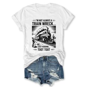 Im Not Always A Train Wreck Just Kidding Toot T shirt1