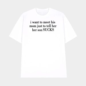 I Want To Meet His Mom Just To Tell Her Her Son Sucks Shirt 1