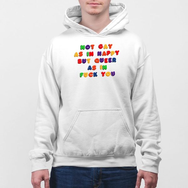 Not Gay As In Happy But Queer As In Fuck You Shirt