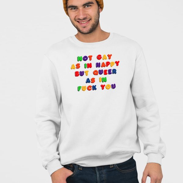 Not Gay As In Happy But Queer As In Fuck You Shirt