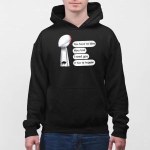 Bills Super Bowl You Have No Idea How Bad I Need You It Has To Happen Shirt 3