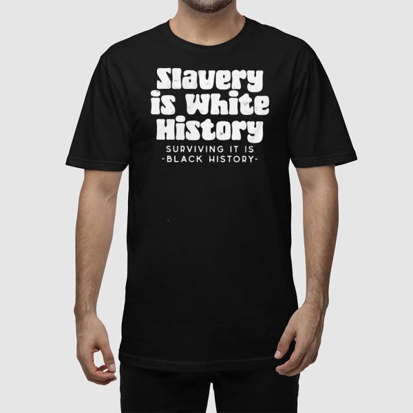 Slavery Is White History Surviving It Is Black History Shirt