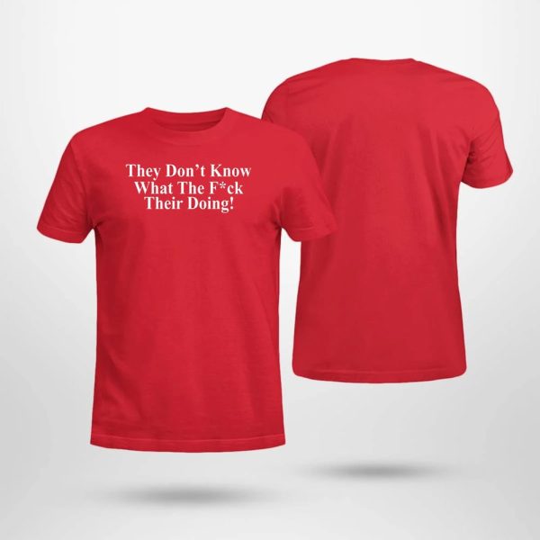 They Don’t Know What The Fuck Their Doing Shirt