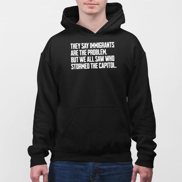 They Say Immigrants Are The Problem But We All Saw Who Stormed The Capitol Shirt