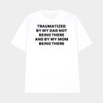 Traumatized By My Dad Not Being There And By My Mom Being There Shirt