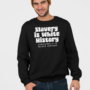 Slavery Is White History Surviving It Is Black History Shirt