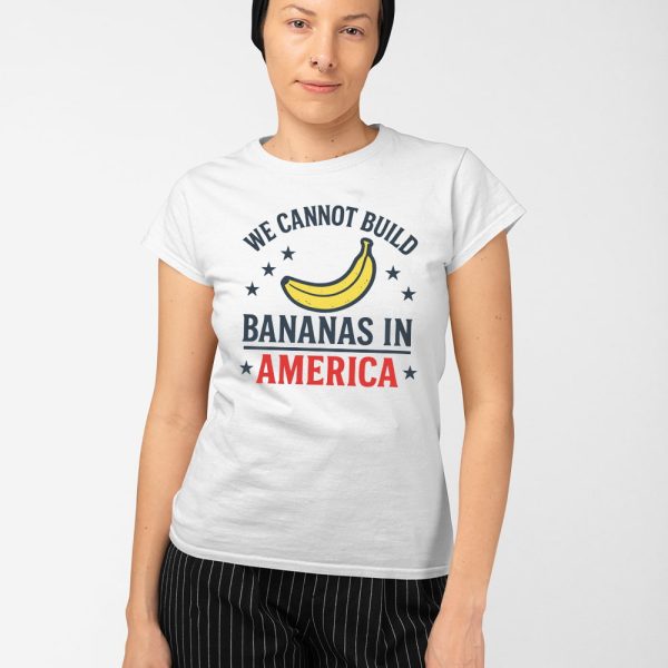 We Cannot Build Bananas in America Shirt
