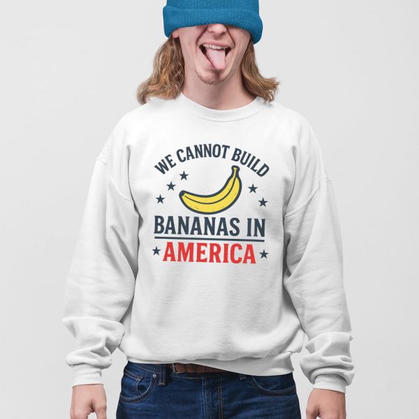 We Cannot Build Bananas in America Shirt