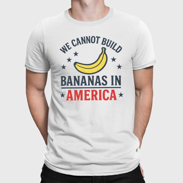 We Cannot Build Bananas in America Shirt