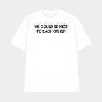 We Could Be Nice To Each Other Shirt