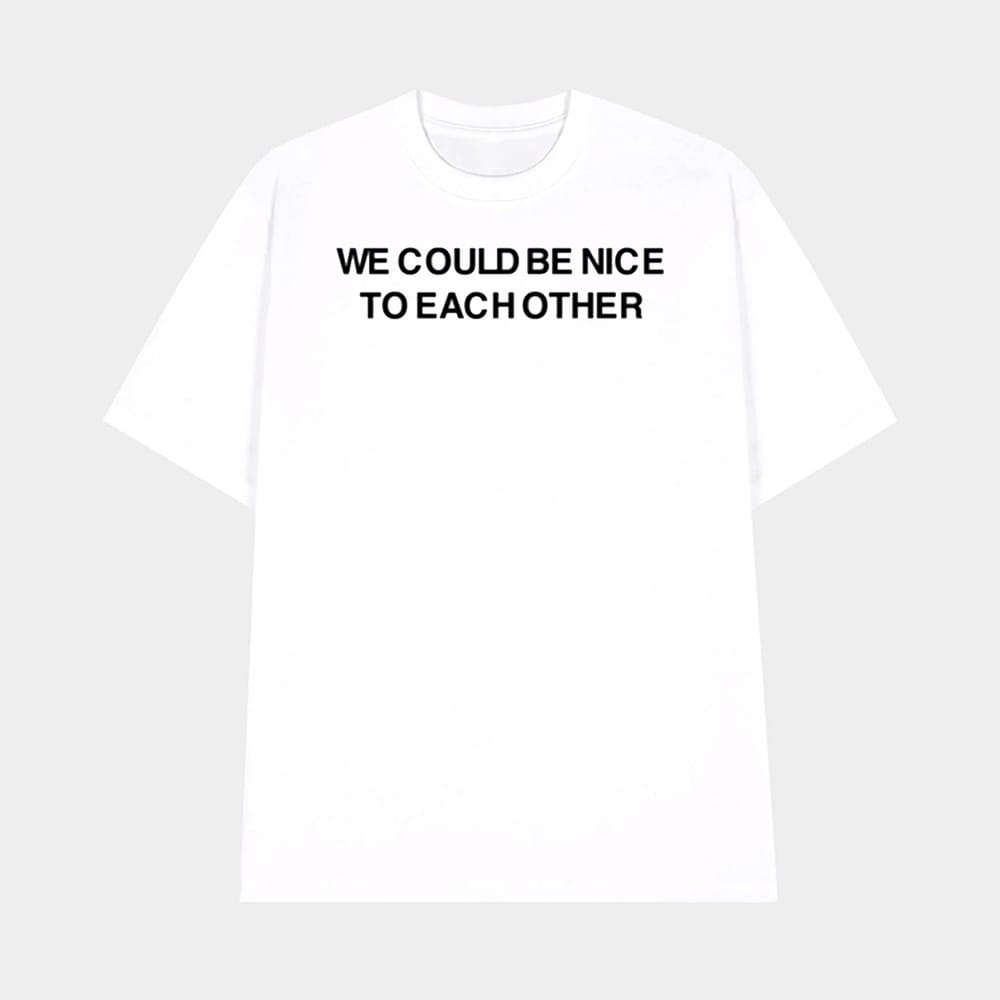 We Could Be Nice To Each Other Shirt 1 We Could Be Nice To Each Other Shirt