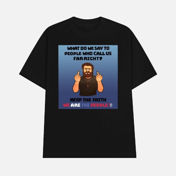 What Do We Say To People Who Call Us Far Right Shirt