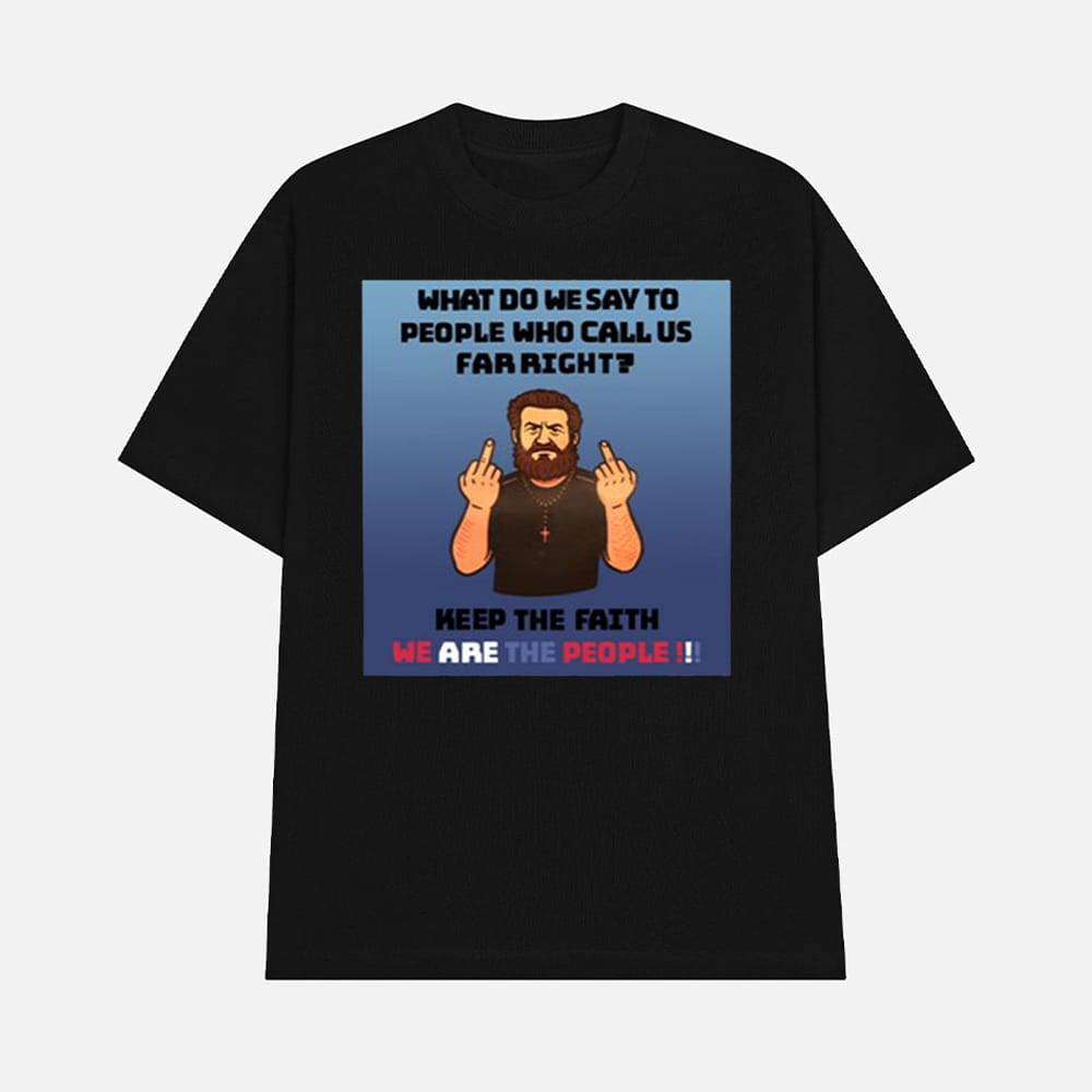 What Do We Say To People Who Call Us Far Right Shirt 1 What Do We Say To People Who Call Us Far Right Shirt