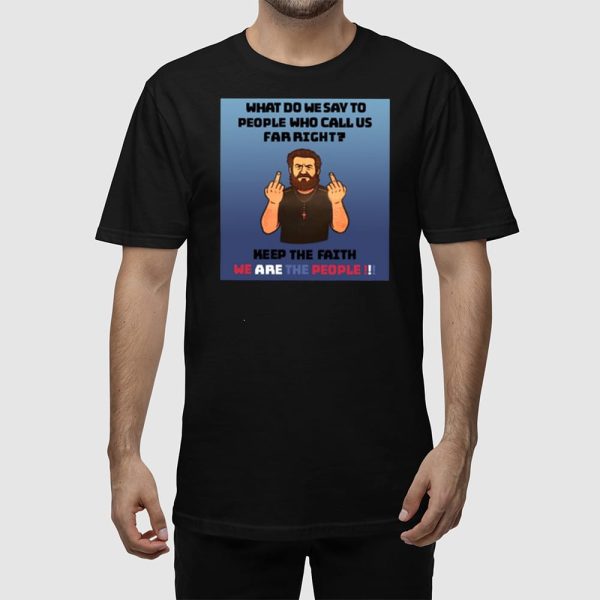 What Do We Say To People Who Call Us Far Right Shirt