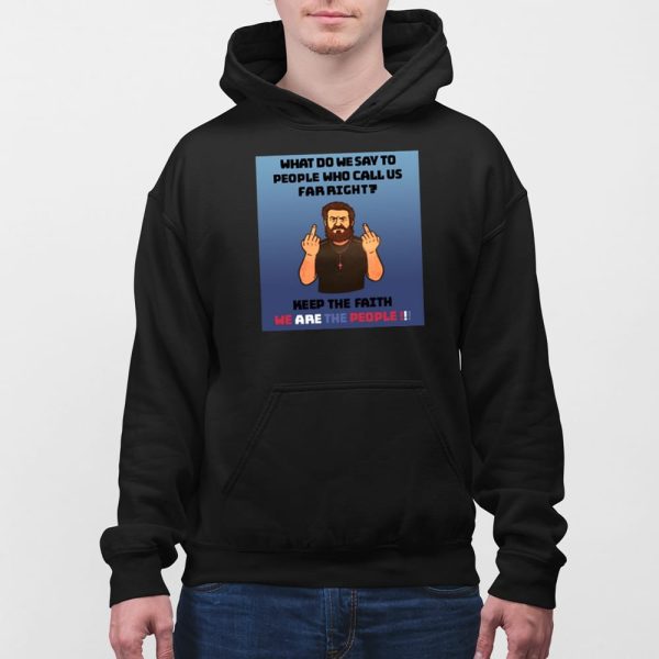 What Do We Say To People Who Call Us Far Right Shirt