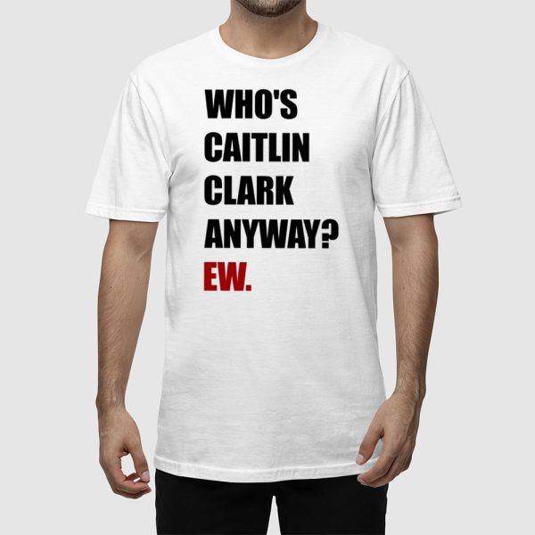 Who’s Caitlin Clark Anyway Ew Shirt