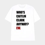 Who's Caitlin Clark Anyway Ew Shirt