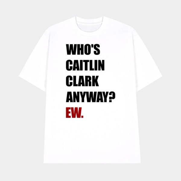Who’s Caitlin Clark Anyway Ew Shirt