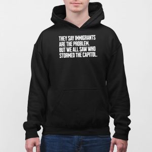 They Say Immigrants Are The Problem But We All Saw Who Stormed The Capitol Shirt 3