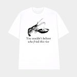 You Wouldn't Believe Who Fried This Rice Shirt