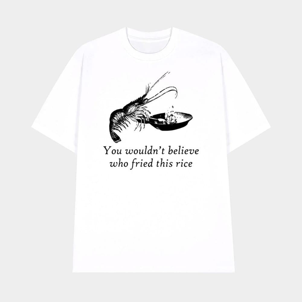 You Wouldnt Believe Who Fried This Rice Shirt 1 You Wouldn't Believe Who Fried This Rice Shirt