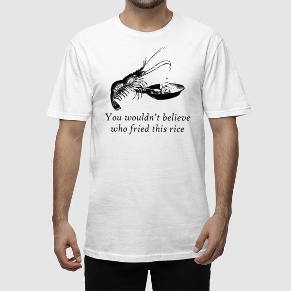 You Wouldn’t Believe Who Fried This Rice Shirt