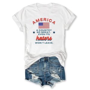 America A Country So Great Even Its Haters Wont Leave T Shirt1