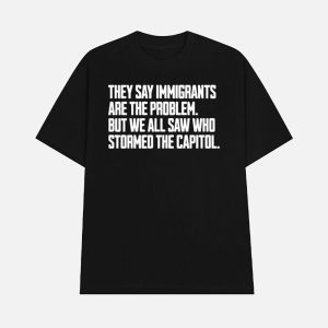 They Say Immigrants Are The Problem But We All Saw Who Stormed The Capitol Shirt