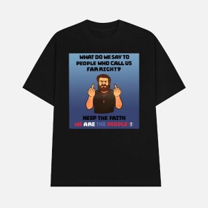 What Do We Say To People Who Call Us Far Right Shirt