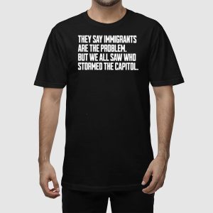 They Say Immigrants Are The Problem But We All Saw Who Stormed The Capitol Shirt 2