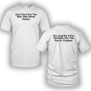 Don’t Do It For The Man Men Never Notice Shirt