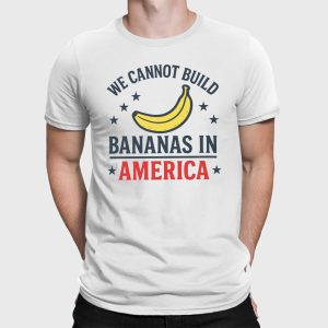 We Cannot Build Bananas in America Shirt