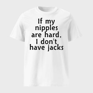 If My Nipples Are Hard I Don’t Have Jacks Shirt