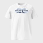 Ask Me About Our Lord & Savior Pedro Pascal Shirt