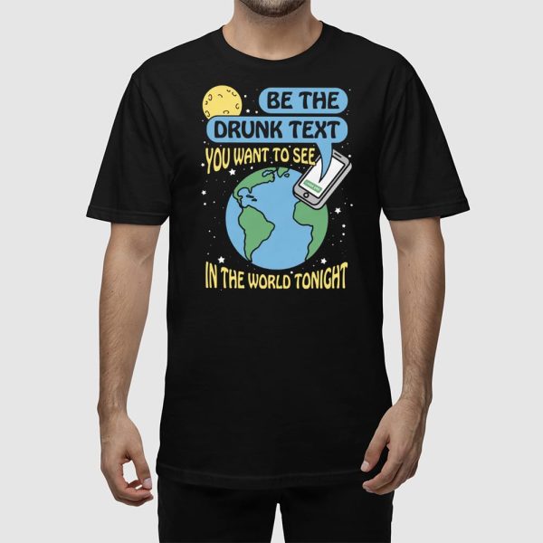 Be The Drunk Text You Want To See In The World Tonight Shirt