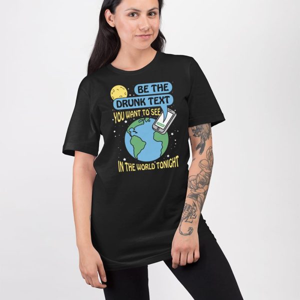 Be The Drunk Text You Want To See In The World Tonight Shirt