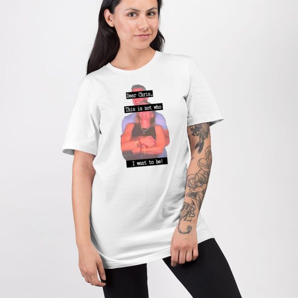 Dear Chris This Is Not Who I Want To Be Shirt