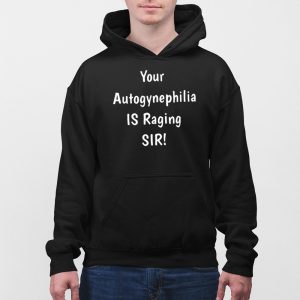 Your Autogynephilia Is Raging Sir Shirt 3