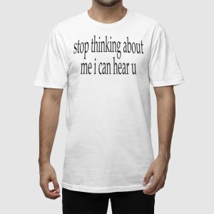 Stop Thinking About Me I Can Hear U Shirt