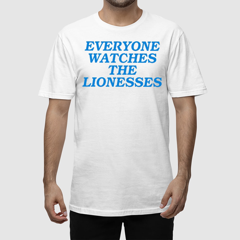 Everyone Watches The Lionesses Shirt Everyone Watches The Lionesses Shirt