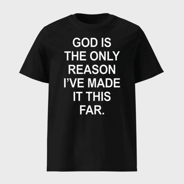 God Is The Only Reason I’ve Made It This Far Shirt