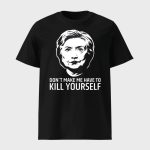 Hillary Clinton Don't Make Me Have To Kill Yourself Shirt