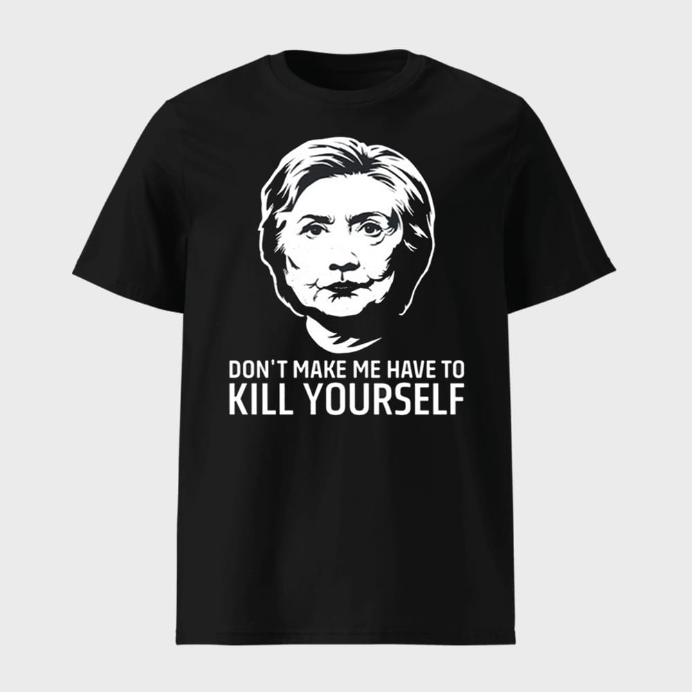 Hillary Clinton Dont Make Me Have To Kill Yourself Shirt 1 Hillary Clinton Don't Make Me Have To Kill Yourself Shirt