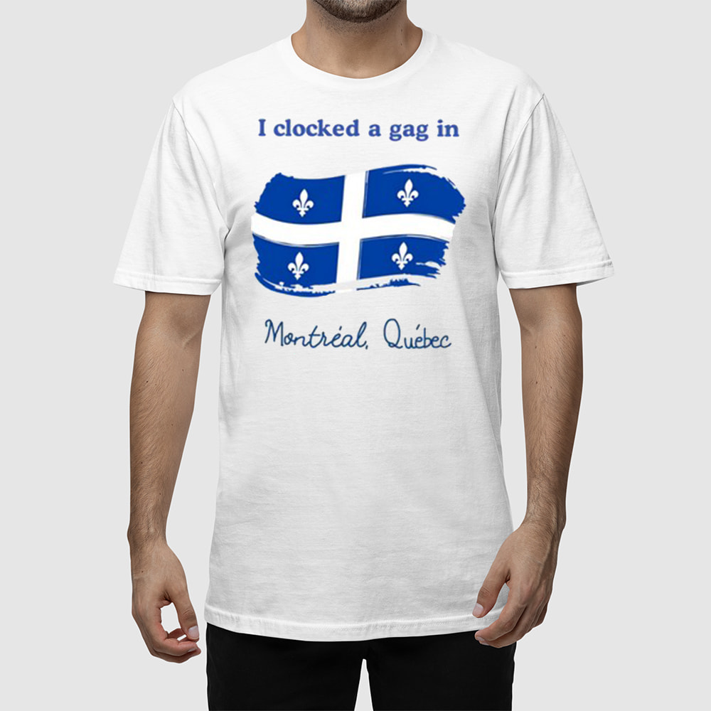 I Clocked A Gag In Montreal Quebec Shirt I Clocked A Gag In Montreal Quebec Shirt