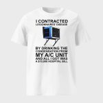 I Contracted Legionnaires Disease By Drinking The Condensation From My Ac Unit And All I Got Was A 10000 Hospital Bill Shirt
