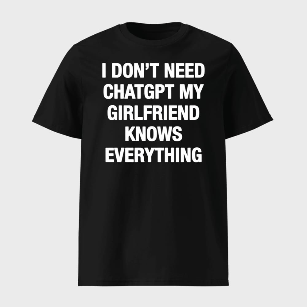 I Dont Need Chatgpt My Girlfriend Knows Everything Shirt 1 I Don't Need Chatgpt My Girlfriend Knows Everything Shirt